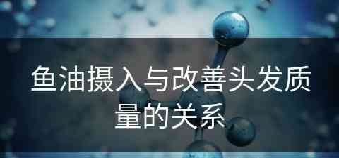 鱼油摄入与改善头发质量的关系